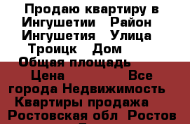 Продаю квартиру в Ингушетии › Район ­ Ингушетия › Улица ­ Троицк › Дом ­ 34 › Общая площадь ­ 38 › Цена ­ 750 000 - Все города Недвижимость » Квартиры продажа   . Ростовская обл.,Ростов-на-Дону г.